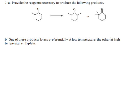 1. a. Provide the reagents necessary to produce the following products. . or b. One of these products forms preferentially at