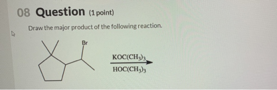 08 Question (1 point) Draw the major product of the following reaction. KOC(CH3)3 HOC(CH3)3