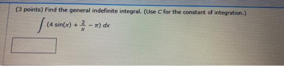 (3 points) Find the general indefinite integral. (Use C for the constant of integration.) [(4 sin(x) + 2 - x) dx