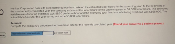 Henkes Corporation bases its predetermined overhead rate on the estimated labor-hours for the upcoming year. At the beginning