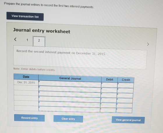 Prepare the journal entries to record the first two interest payments View transaction list Journal entry worksheet Record th