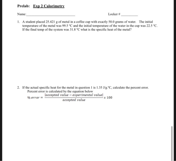 Prelab: Exp 2 Calorimetry Name: Locker # 1. A student placed 25.421 g of metal in a coffee cup with exactly 50.0 grams of wat