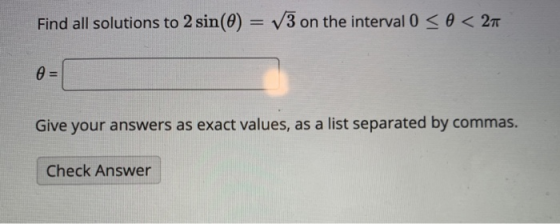 Find all solutions to 2 sin(0) = V3 on the interval 0 < 0 < 27 0 = Give your answers as exact values, as a list separated by