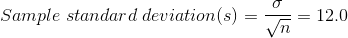 \\Sample \;standard\;deviation(s) = \frac{\sigma}{\sqrt{n}} = 12.0