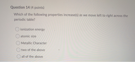 Question 14 (4 points) Which of the following properties increase(s) as we move left to right across the periodic table? ioni