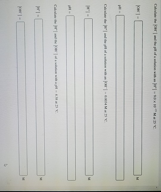 Calculate the [OH-] and the pH of a solution with an (H+] = 9.0 x 10- Mat 25°C. (OH) = M PH Calculate the (H) and the pH of a