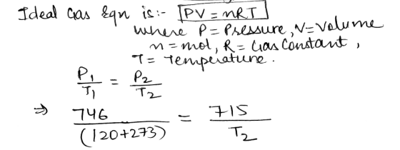 Ideal cas &qn is :- [PV = nRT] where P= Pressure N-Volume menol, R- Las Constant , S T = Temperatune. P = Pz → 746 715 (120+2
