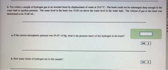 4. You collect a sample of hydrogen gas in an inverted buret by displacement of water at 230 °C. The buret could not be subme