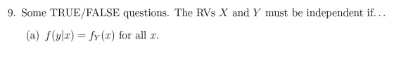 9. Some TRUE/FALSE questions. The RVs X and Y must be independent if... (a) f(y|x) = fy(x) for all X.