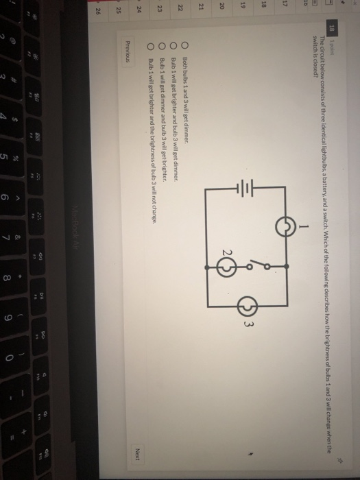 18 1 point The circuit below consists of three identical lightbulbs, a battery, and a switch. Which of the following describe