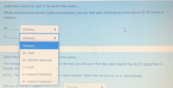 Select the correct Dr. and Cr. to record this event... While preparing last months bank reconciliation, you see that your ch