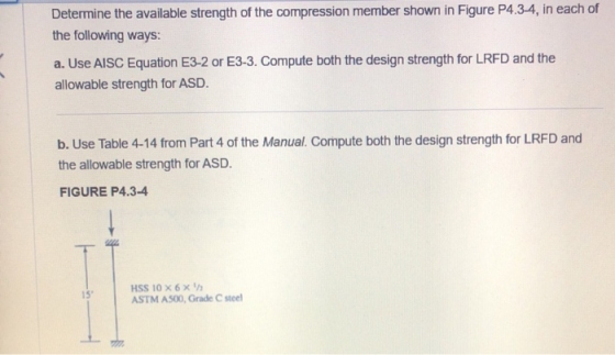 Determine the available strength of the compression member shown in Figure P4.3-4, in each of the following ways: a. Use AISC