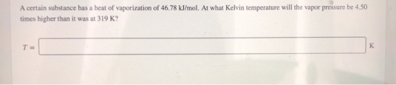 A certain substance has a heat of vaporization of 46.78 kJ/mol. At what Kelvin temperature will the vapor pressure be 4.50 ti