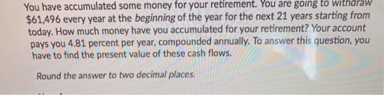 You have accumulated some money for your retirement. You are going to withdraw $61,496 every year at the beginning of the yea