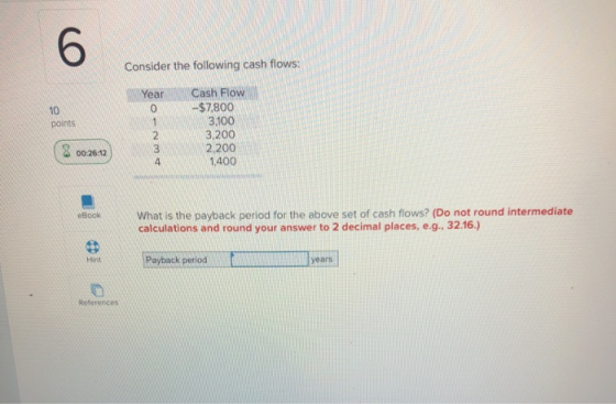 Consider the following cash flows: Year Cash Flow -$7,800 3.100 3,200 2.200 1,400 (8 00:26:12 eBook What is the payback perio