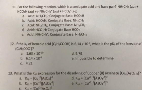 11. For the following reaction, which is a conjugate acid and base pair? NH2CH3 (aq) + HCO2H (aq) + NH3CH3+ (aq) + HCO3- (aq)