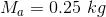 M_a = 0.25 \ kg