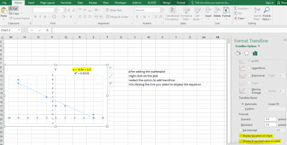 File Insert Page Layout Formulas Data ReviewiewDeveloper Add-ins XLSTAT Design Format Tell me what you want to do.. Sign in Share AutoSumA Wrap Tet E Copy Fill Merge & Center- $-% , :留騽 Conditional Format as Cell Table Styles Paste Insert Delete Format в r u , a 0, A Sort & Find & Filter Select ΞΕ 帡恒 Format Painter Clear Clipboard Font Alignment Number Styles Cells Editing Chart 2 Format Trendline Trendline Options ▼ Legarithmic y -0.5x + 3,2 R 0.9239 After adding the scatterplot right click on the plot select the option to add trendline >On clicking the line you select to display the equation ○ Polynomial Order: 2 ker C. Average Period. 2 Trendline Name Automatic Linear (M) O Custom Forecast period 0.0 period Set Intercept Display Equation on chart 0.0 tiDy uareg value n chart