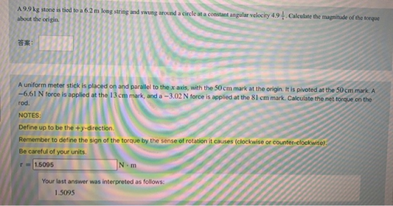 A 9.9 kg stone is tied to a 6.2 m long string and swung around a circle at a constant angular velocity 4.9. Calculate the mag