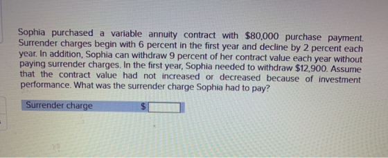 Sophia purchased a variable annuity contract with $80,000 purchase payment Surrender charges begin with 6 percent in the firs