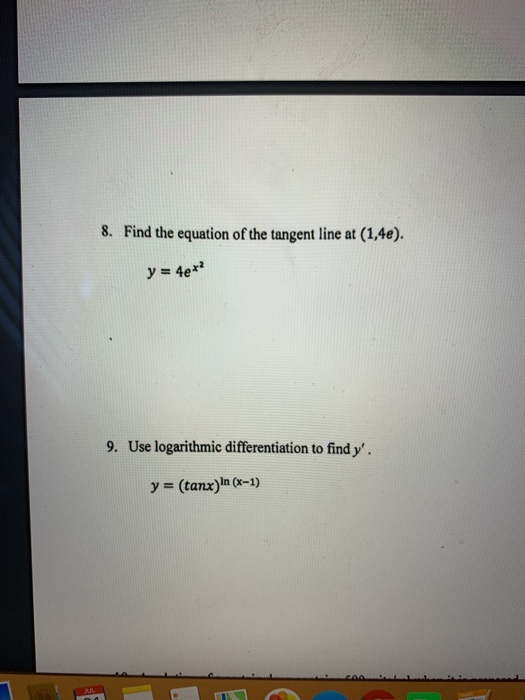 8. Find the equation of the tangent line at (1,4e). y = 4e*? 9. Use logarithmic differentiation to find y. y = (tanx) in (x-