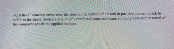 Must the 1 concrete cover over the steel on the bottom of a beam in positive moment crack to mobilize the steel? Sketch a se