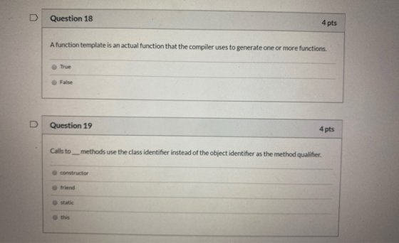 D Question 18 4 pts A function template is an actual function that the compiler uses to generate one or more functions. True