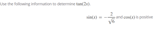 Use the following information to determine tan(2x). sin(x) 2 and cos(x) is positive y6