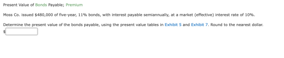 Present Value of Bonds Payable; Premium Moss Co. issued $480,000 of five-year, 11% bonds, with interest payable semiannually,