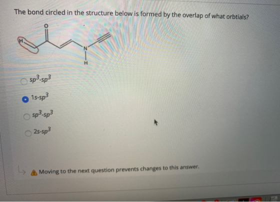 The bond circled in the structure below is formed by the overlap of what orbtials? sp3-sp3 1s-sp3 sp3-sp3 25-sp3 A Moving to