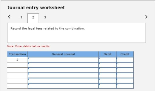 Journal entry worksheet Record the legal fees related to the combination. Note: Enter debits before credits Transaction General Journal Debit Credit