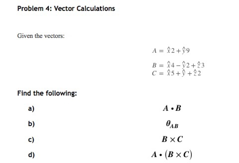 Problem 4: Vector Calculations Given the vectors: A = 12 +99 B = î4-12 + 3 C = 15 + + 22 Find the following: A.B ӨАв BXC A: (