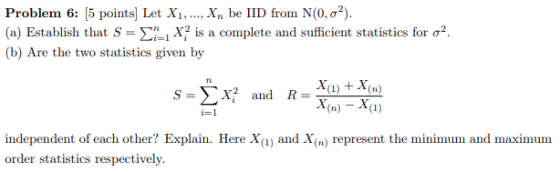 Problem 6: [5 points] Let Xi, , xn be lID frorn NOơ2). (a) Establish that S-Sn X2 is a complete and sufficient statistics fo