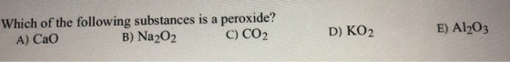 Which of the following substances is a peroxide? A) CaO B) Na202 C) CO2 D) KO2 E) A1203