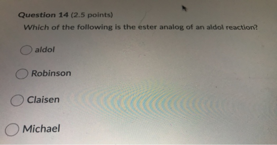 Question 14 (2.5 points) Which of the following is the ester analog of an aldol reaction? aldol Robinson Claisen Michael