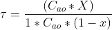 \tau =\frac{ (C_{ao} * X) }{ 1 * C_{ao} * (1-x)}