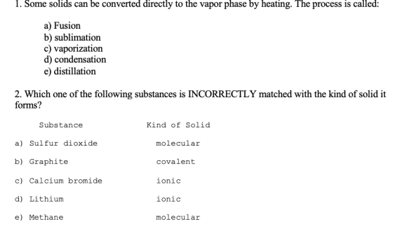 1. Some solids can be converted directly to the vapor phase by heating. The process is called: a) Fusion b) sublimation c) va