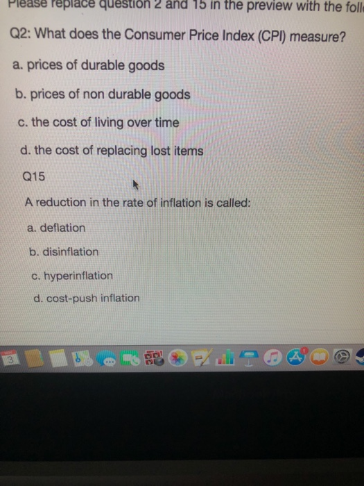 Please replace question 2 and 15 in the preview with the foll Q2: What does the Consumer Price Index (CPI) measure? a. prices