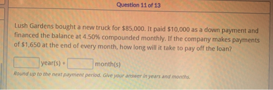 Question 11 of 13 Lush Gardens bought a new truck for $85,000. It paid $10,000 as a down payment and financed the balance at