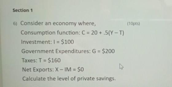 Section 1 (10pts) 6) Consider an economy where, Consumption function: C = 20 + .5(Y - T) Investment: 1 = $100 Government Expe