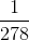 \frac{1}{278}