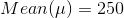 \\Mean (\mu)= 250