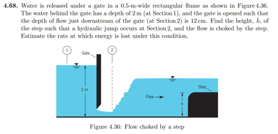 4.68. Water is released under a gate in a 0.5-m-wide rectangular flume as shown in Figure 4.36. The water behind the gate has