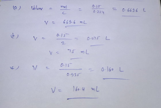 mo - 0.15 6) Volume - mol = 0.1224 = 0.6696 0224 V = 669.6 mL &) - 0.15 = 0.075 L 2 va 75 ml e) 1 = 0.15 0.935 – 0.160 L V =