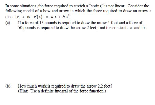 In some situations, the force required to stretch a “spring is not linear. Consider the following model of a bow and arrow i