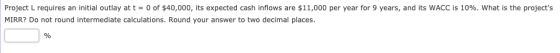 Project L requires an initial outlay at t = 0 of $40,000, its expected cash inflows are $11,000 per year for 9 years, and its