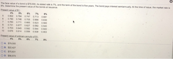 The face value of a bond is $79,000, its stated rate is 7 %, and the term of the bond is five years. The bond pays interest s