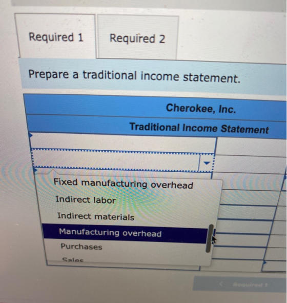 Required 1 Required 2 Prepare a traditional income statement. Cherokee, Inc. Traditional Income Statement Fixed manufacturing
