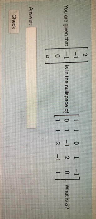 2 1 1 0 1 -11 You are given that -1 is in the nullspace of 01 1 2 0What is a? 1 1 21 1 Answer Check