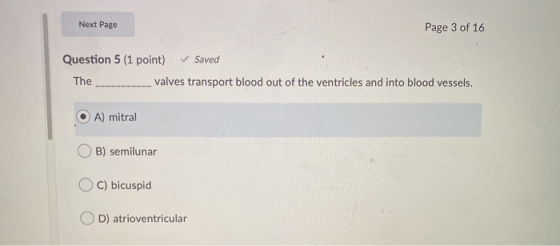 Next Page Page 3 of 16 Question 5 (1 point) ✓ Saved The valves transport blood out of the ventricles and into blood vessels.